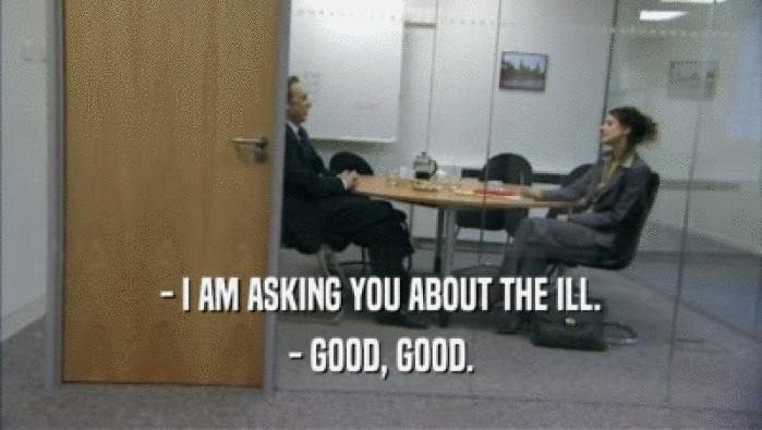 - I AM ASKING YOU ABOUT THE ILL. - GOOD, GOOD. 