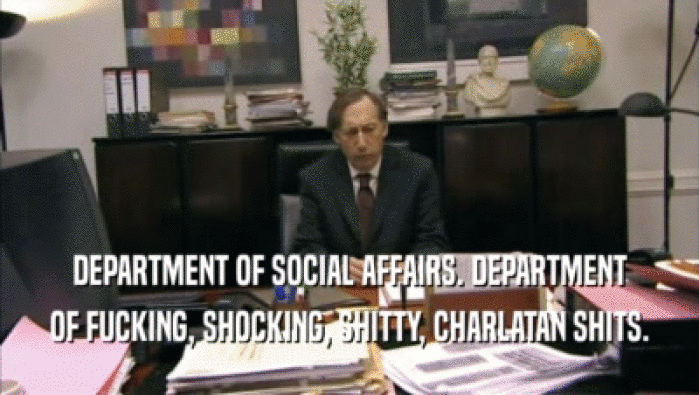 DEPARTMENT OF SOCIAL AFFAIRS. DEPARTMENT
 OF FUCKING, SHOCKING, SHITTY, CHARLATAN SHITS.
 