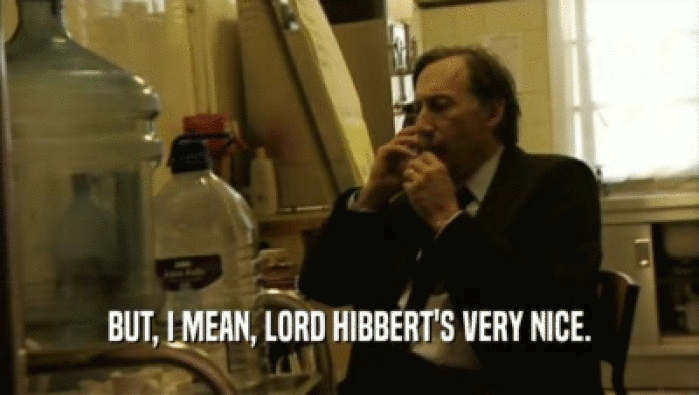 BUT, I MEAN, LORD HIBBERT'S VERY NICE.  