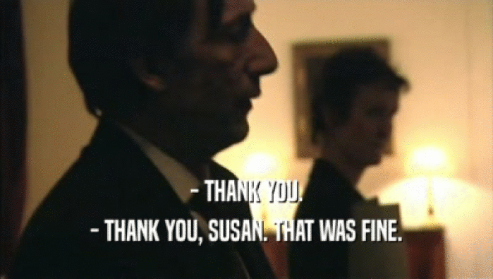 - THANK YOU. - THANK YOU, SUSAN. THAT WAS FINE. 