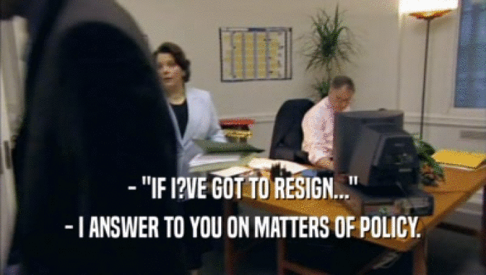 - ''IF I?VE GOT TO RESIGN...'' - I ANSWER TO YOU ON MATTERS OF POLICY. 