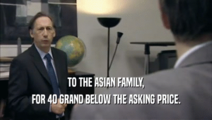 TO THE ASIAN FAMILY,
 FOR 40 GRAND BELOW THE ASKING PRICE.
 
