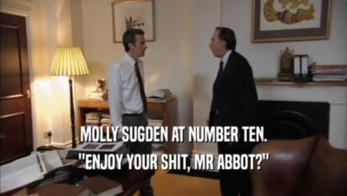 MOLLY SUGDEN AT NUMBER TEN. ''ENJOY YOUR SHIT, MR ABBOT?'' 