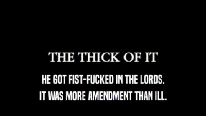 HE GOT FIST-FUCKED IN THE LORDS.
 IT WAS MORE AMENDMENT THAN ILL.
 