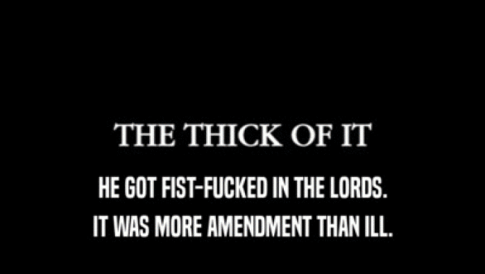 HE GOT FIST-FUCKED IN THE LORDS. IT WAS MORE AMENDMENT THAN ILL. 