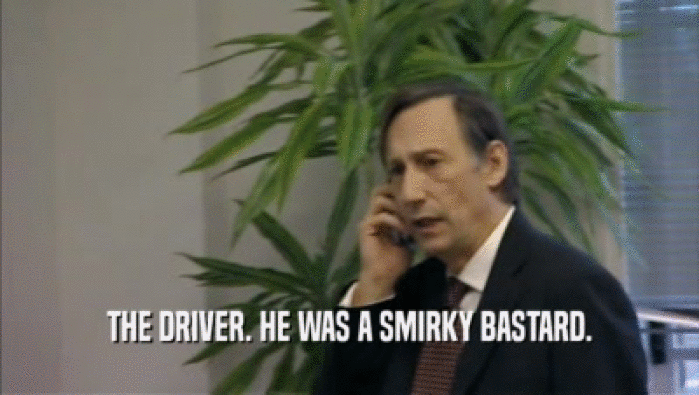 THE DRIVER. HE WAS A SMIRKY BASTARD.  