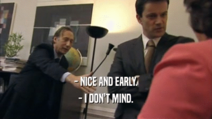 - NICE AND EARLY. - I DON'T MIND. 