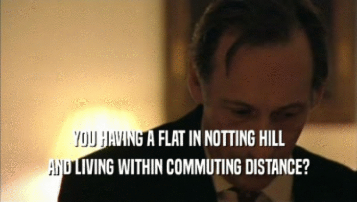 YOU HAVING A FLAT IN NOTTING HILL AND LIVING WITHIN COMMUTING DISTANCE? 