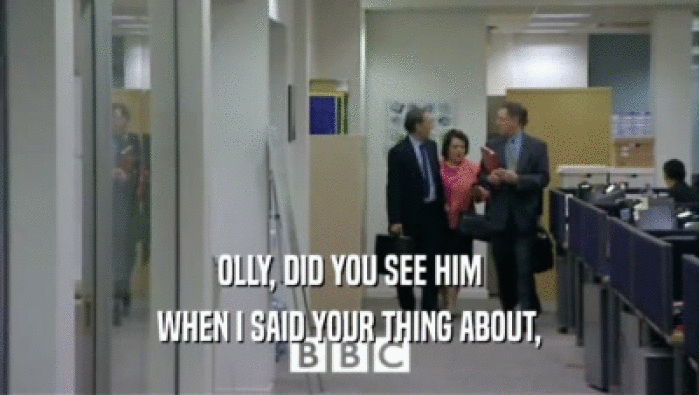 OLLY, DID YOU SEE HIM WHEN I SAID YOUR THING ABOUT, 