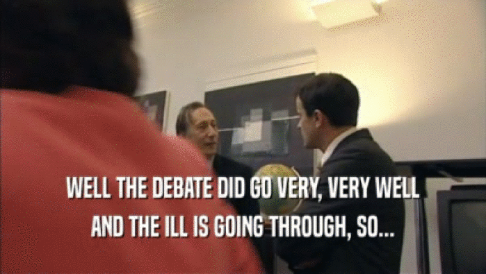 WELL THE DEBATE DID GO VERY, VERY WELL AND THE ILL IS GOING THROUGH, SO... 