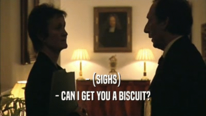 - (SIGHS) - CAN I GET YOU A BISCUIT? 