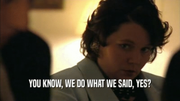 YOU KNOW, WE DO WHAT WE SAID, YES?  