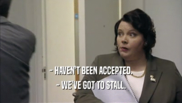 - HAVEN'T BEEN ACCEPTED. - WE'VE GOT TO STALL. 