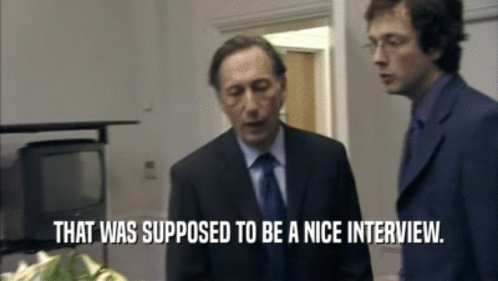THAT WAS SUPPOSED TO BE A NICE INTERVIEW.  