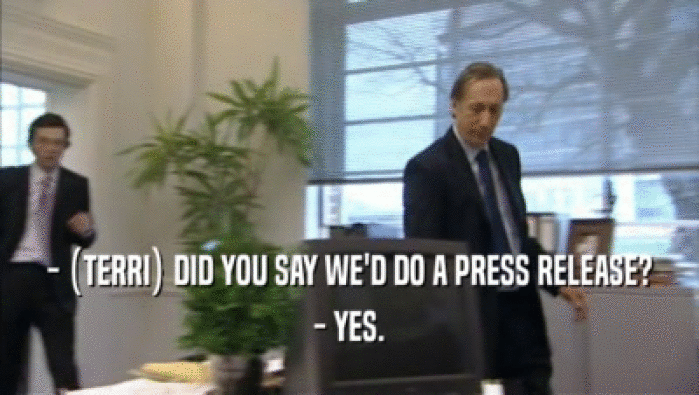 - (TERRI) DID YOU SAY WE'D DO A PRESS RELEASE? - YES. 