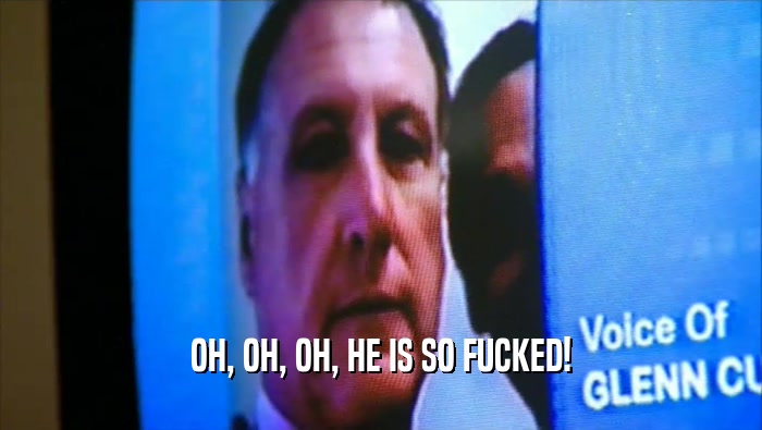 OH, OH, OH, HE IS SO FUCKED!  