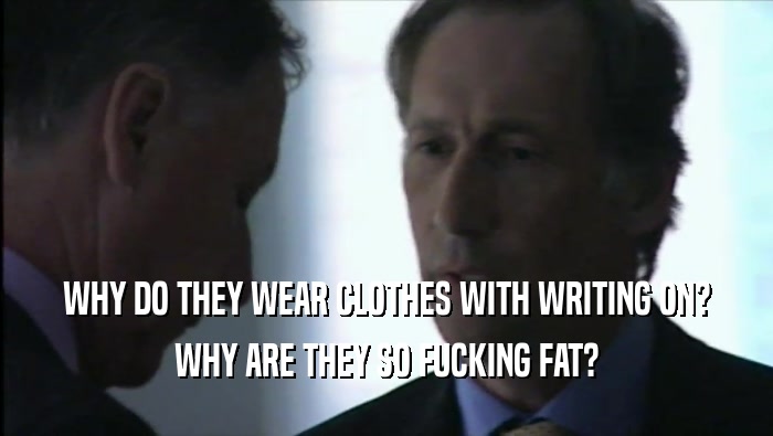 WHY DO THEY WEAR CLOTHES WITH WRITING ON? WHY ARE THEY SO FUCKING FAT? 