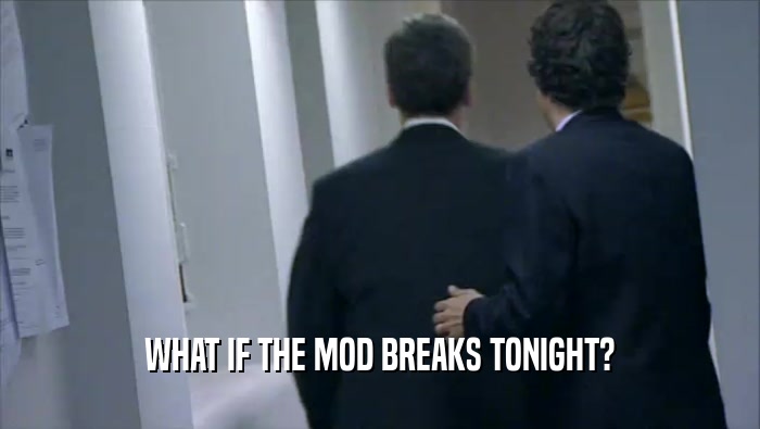 WHAT IF THE MOD BREAKS TONIGHT?  