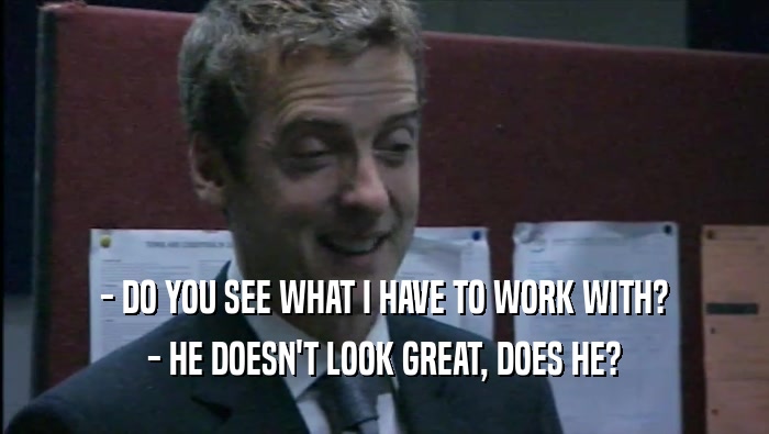 - DO YOU SEE WHAT I HAVE TO WORK WITH? - HE DOESN'T LOOK GREAT, DOES HE? 