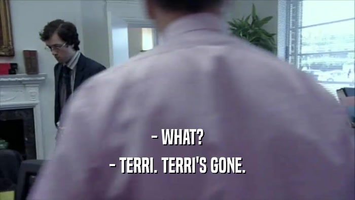 - WHAT?
 - TERRI. TERRI'S GONE.
 