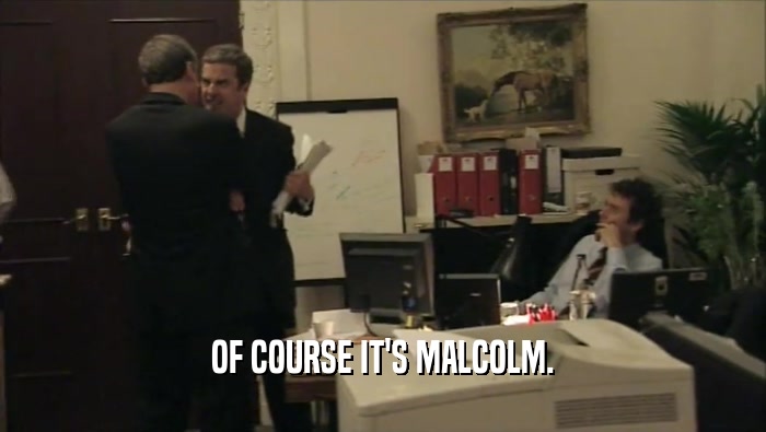OF COURSE IT'S MALCOLM.  