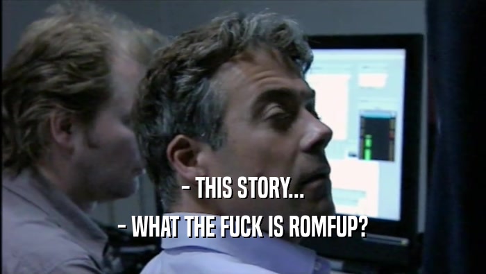 - THIS STORY... - WHAT THE FUCK IS ROMFUP? 