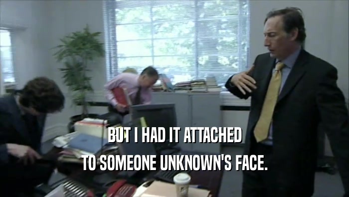 BUT I HAD IT ATTACHED TO SOMEONE UNKNOWN'S FACE. 