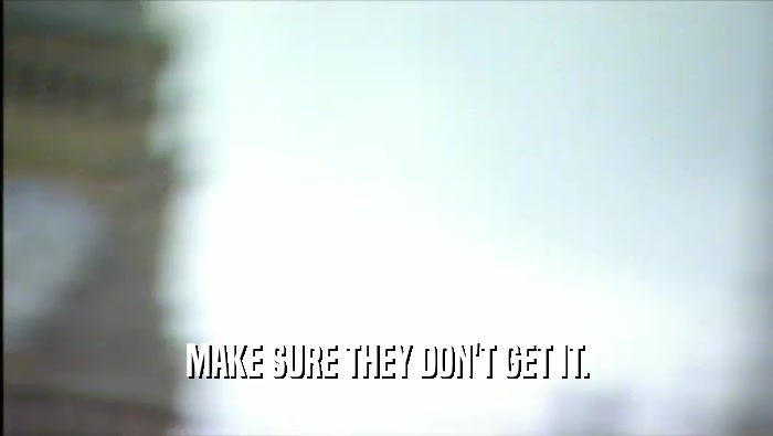 MAKE SURE THEY DON'T GET IT.  