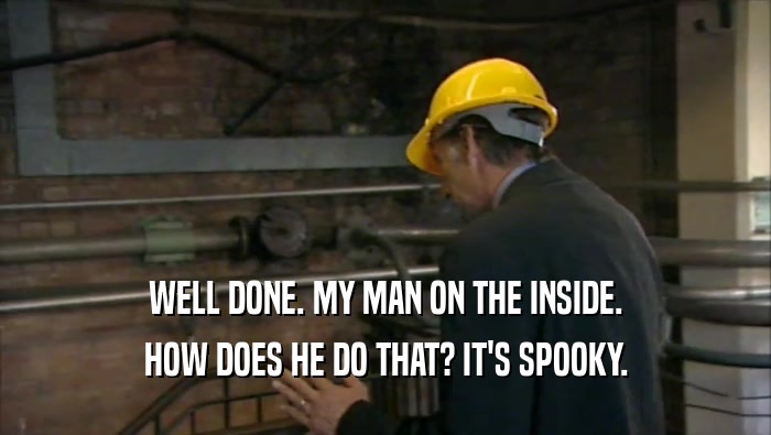WELL DONE. MY MAN ON THE INSIDE. HOW DOES HE DO THAT? IT'S SPOOKY. 