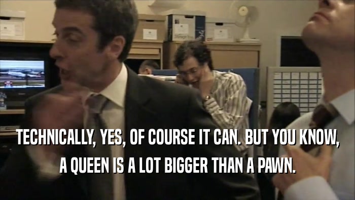 TECHNICALLY, YES, OF COURSE IT CAN. BUT YOU KNOW, A QUEEN IS A LOT BIGGER THAN A PAWN. 