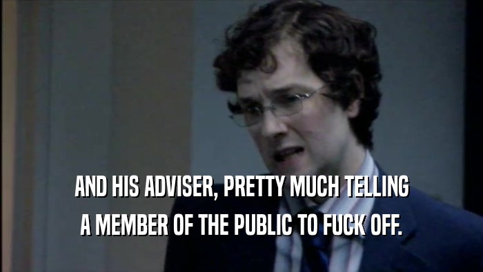 AND HIS ADVISER, PRETTY MUCH TELLING
 A MEMBER OF THE PUBLIC TO FUCK OFF.
 