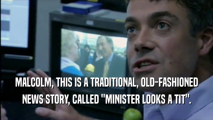 MALCOLM, THIS IS A TRADITIONAL, OLD-FASHIONED NEWS STORY, CALLED ''MINISTER LOOKS A TIT''. 