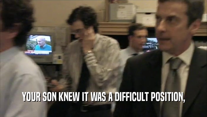 YOUR SON KNEW IT WAS A DIFFICULT POSITION,  