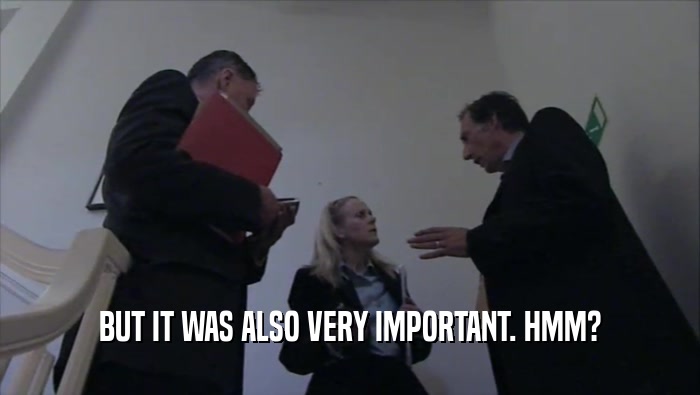 BUT IT WAS ALSO VERY IMPORTANT. HMM?  