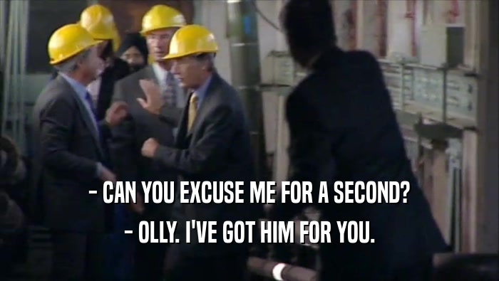 - CAN YOU EXCUSE ME FOR A SECOND? - OLLY. I'VE GOT HIM FOR YOU. 