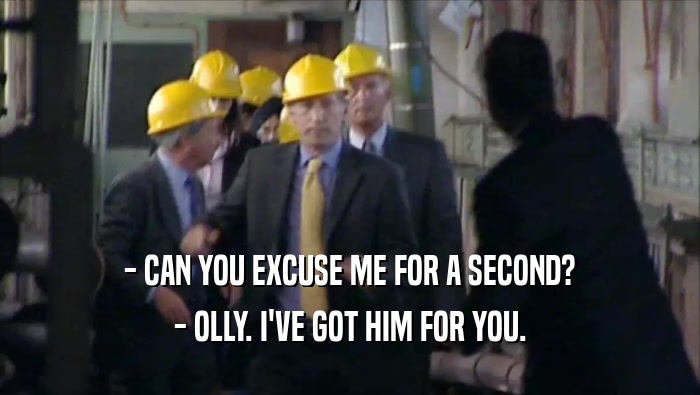 - CAN YOU EXCUSE ME FOR A SECOND? - OLLY. I'VE GOT HIM FOR YOU. 