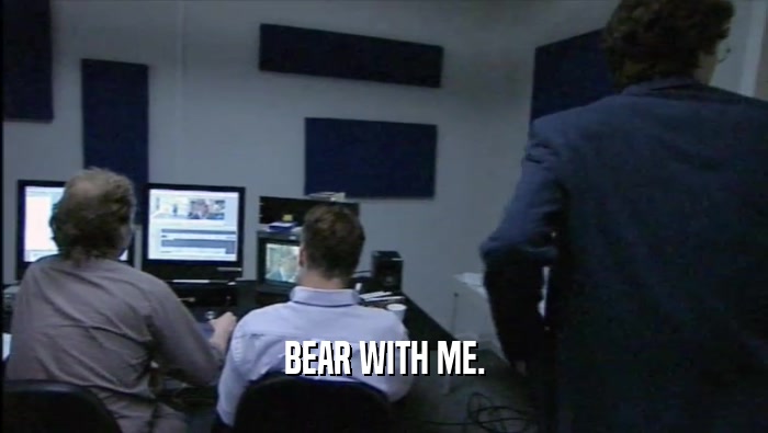BEAR WITH ME.  
