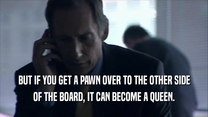 BUT IF YOU GET A PAWN OVER TO THE OTHER SIDE OF THE BOARD, IT CAN BECOME A QUEEN. 