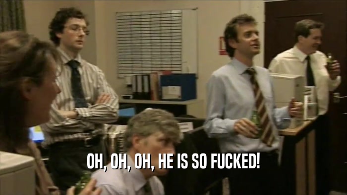 OH, OH, OH, HE IS SO FUCKED!  