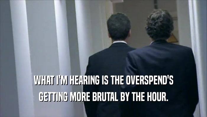WHAT I'M HEARING IS THE OVERSPEND'S GETTING MORE BRUTAL BY THE HOUR. 
