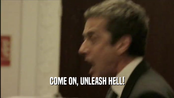 COME ON, UNLEASH HELL!  