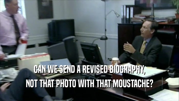 CAN WE SEND A REVISED BIOGRAPHY, NOT THAT PHOTO WITH THAT MOUSTACHE? 