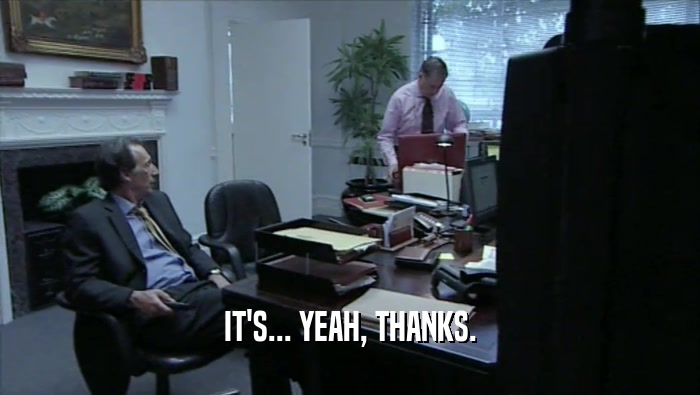 IT'S... YEAH, THANKS.  