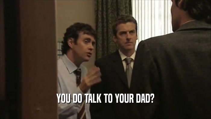YOU DO TALK TO YOUR DAD?
  
