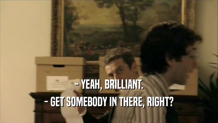 - YEAH, BRILLIANT. - GET SOMEBODY IN THERE, RIGHT? 
