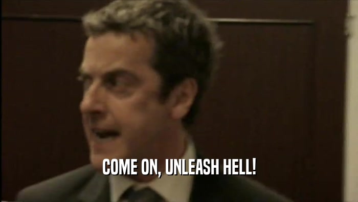 COME ON, UNLEASH HELL!  