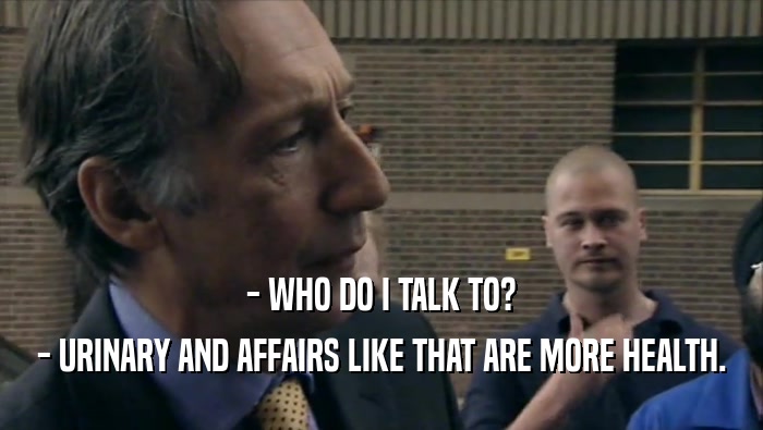 - WHO DO I TALK TO? - URINARY AND AFFAIRS LIKE THAT ARE MORE HEALTH. 