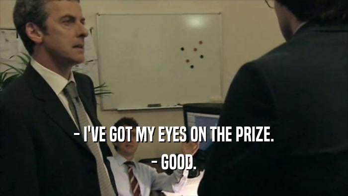 - I'VE GOT MY EYES ON THE PRIZE. - GOOD. 