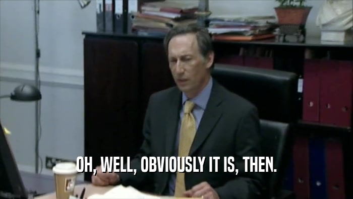 OH, WELL, OBVIOUSLY IT IS, THEN.  