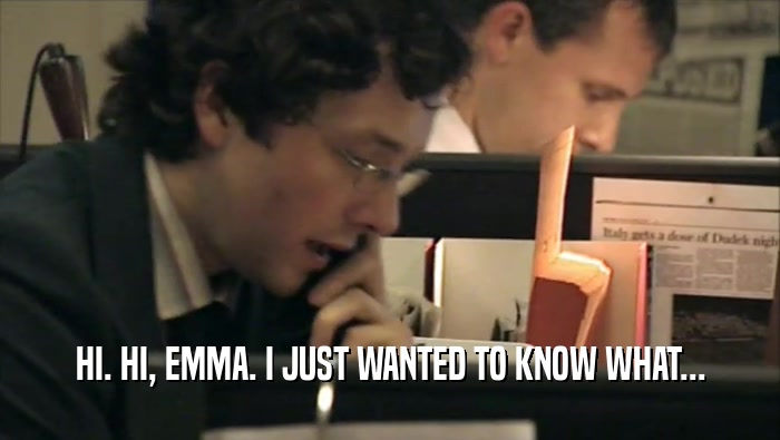 HI. HI, EMMA. I JUST WANTED TO KNOW WHAT...  